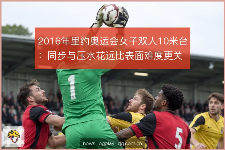 2016年里约奥运会女子双人10米台：同步与压水花远比表面难度更关键