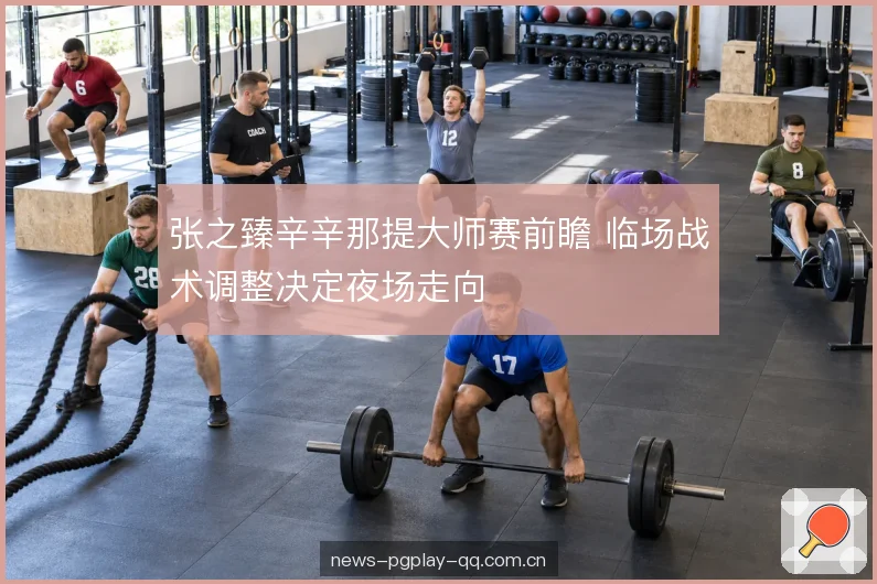 张之臻辛辛那提大师赛前瞻 临场战术调整决定夜场走向